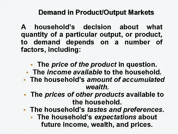 Demand in Product/Output Markets A household’s decision about what quantity of a particular output,