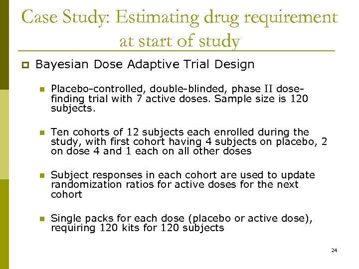 Case Study: Estimating drug requirement at start of study p Bayesian Dose Adaptive Trial