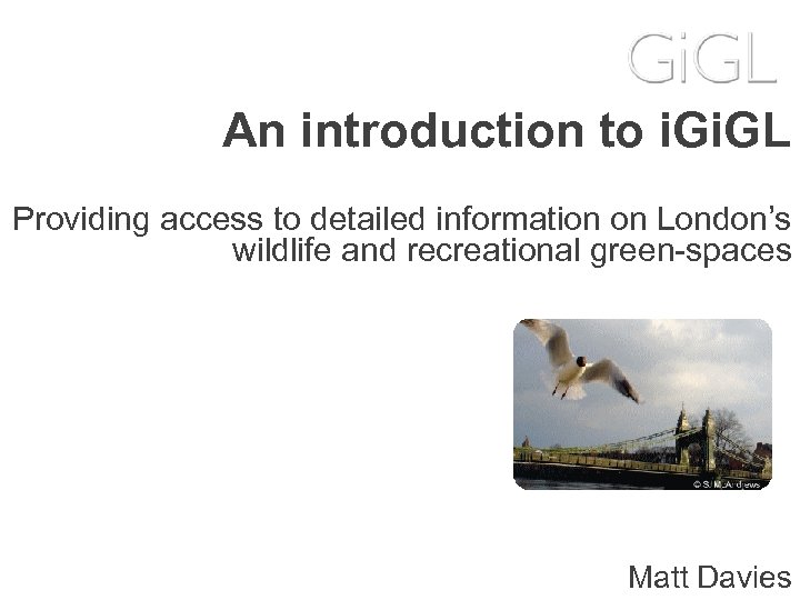 An introduction to i. GL Providing access to detailed information on London’s wildlife and