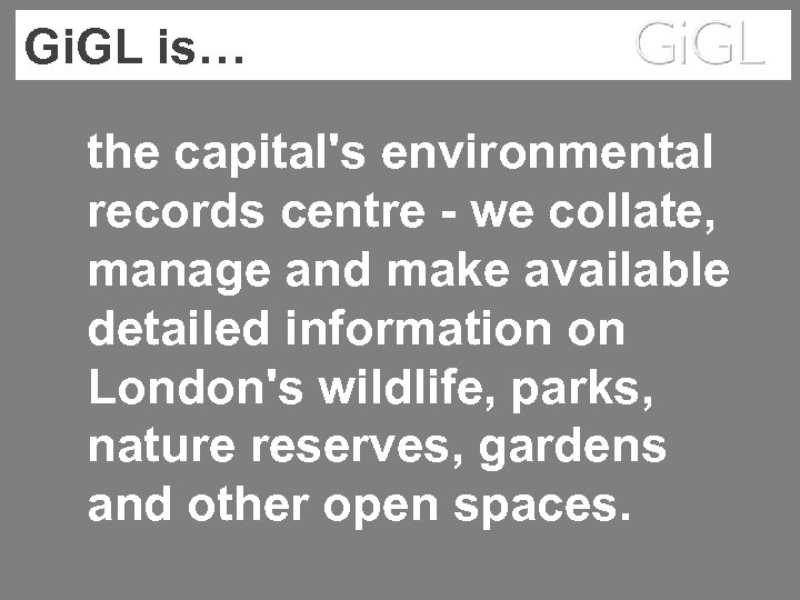 Gi. GL is… the capital's environmental records centre - we collate, manage and make