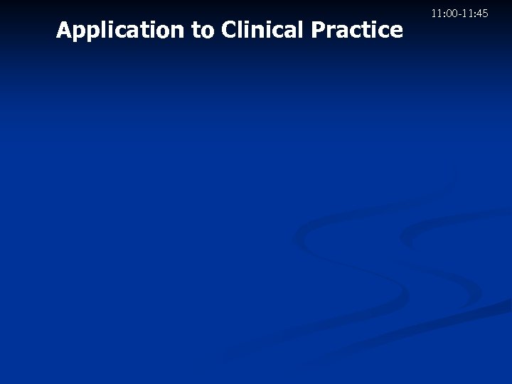 Application to Clinical Practice 11: 00 -11: 45 