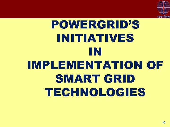 POWERGRID’S INITIATIVES IN IMPLEMENTATION OF SMART GRID TECHNOLOGIES 30 