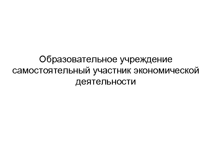 Образовательное учреждение самостоятельный участник экономической деятельности 