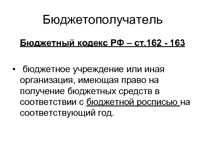 Бюджетополучатель Бюджетный кодекс РФ – ст. 162 - 163 • бюджетное учреждение или иная