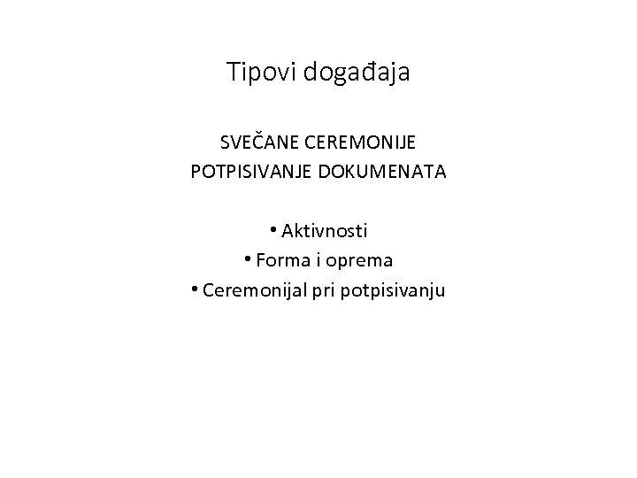 Тipovi događaja SVEČANE CEREMONIJE POTPISIVANJE DOKUMENATA • Aktivnosti • Forma i oprema • Ceremonijal