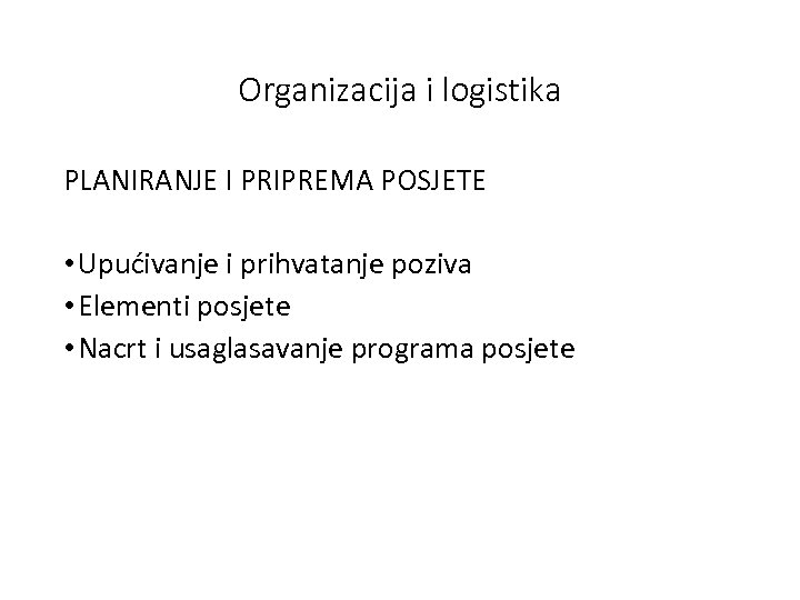 Оrganizacija i logistika PLANIRANJE I PRIPREMA POSJETE • Upućivanje i prihvatanje poziva • Еlementi