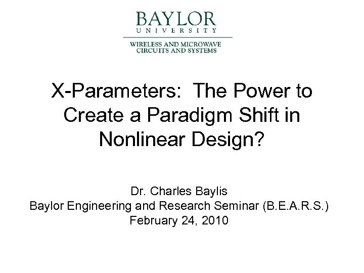 X-Parameters: The Power to Create a Paradigm Shift in Nonlinear Design? Dr. Charles Baylis