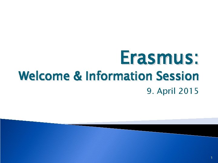 Erasmus: Welcome & Information Session 9. April 2015 1 