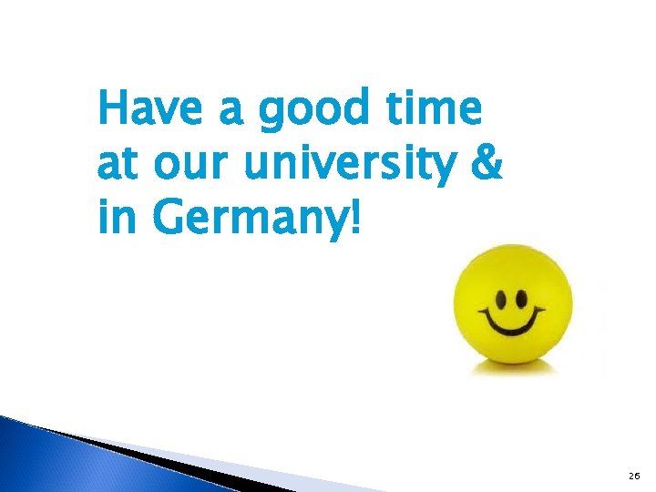 Have a good time at our university & in Germany! 26 