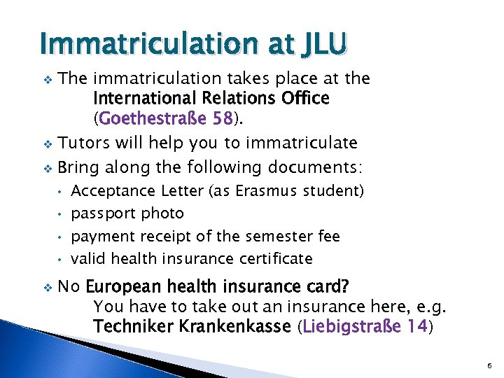Immatriculation at JLU The immatriculation takes place at the International Relations Office (Goethestraße 58).