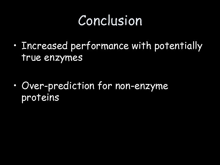 Conclusion • Increased performance with potentially true enzymes • Over-prediction for non-enzyme proteins 