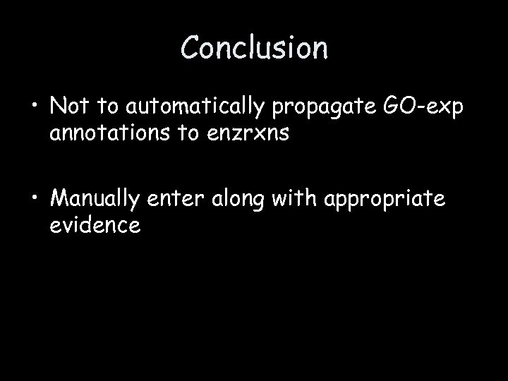 Conclusion • Not to automatically propagate GO-exp annotations to enzrxns • Manually enter along