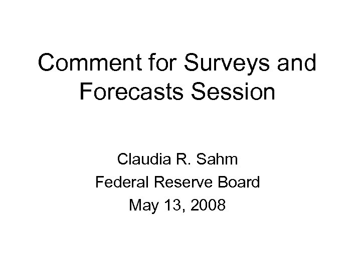 Comment for Surveys and Forecasts Session Claudia R. Sahm Federal Reserve Board May 13,