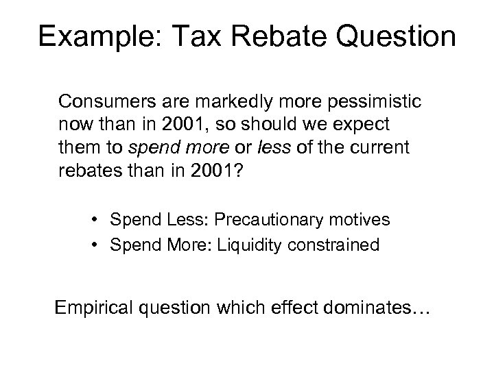 Example: Tax Rebate Question Consumers are markedly more pessimistic now than in 2001, so