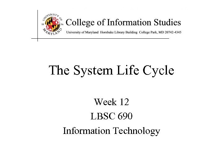 The System Life Cycle Week 12 LBSC 690 Information Technology 