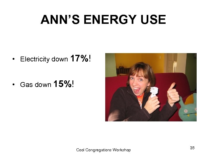 ANN’S ENERGY USE • Electricity down 17%! • Gas down 15%! Cool Congregations Workshop