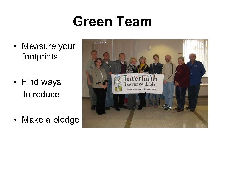 Green Team • Measure your footprints • Find ways to reduce • Make a