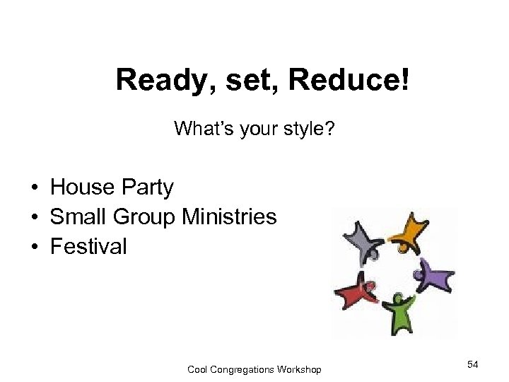  Ready, set, Reduce! What’s your style? • House Party • Small Group Ministries