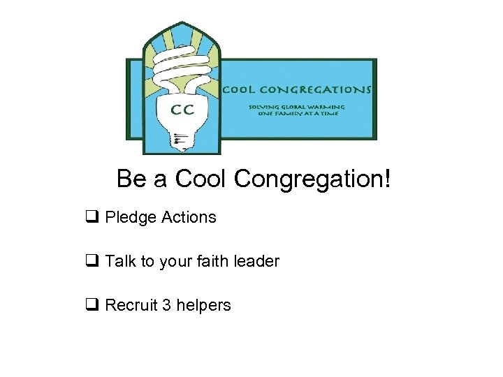 Be a Cool Congregation! q Pledge Actions q Talk to your faith leader q