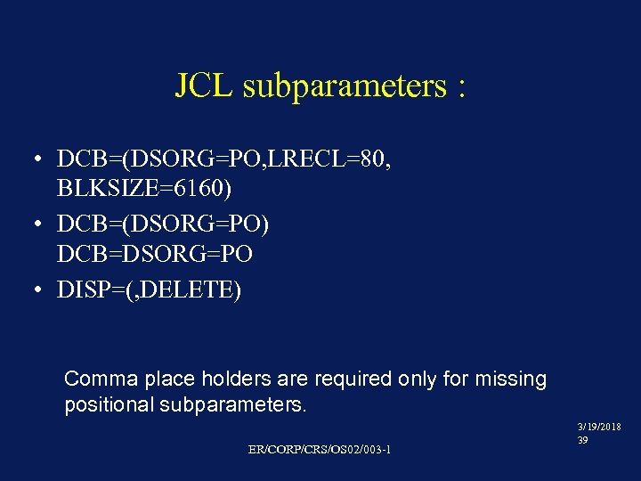 JCL subparameters : • DCB=(DSORG=PO, LRECL=80, BLKSIZE=6160) • DCB=(DSORG=PO) DCB=DSORG=PO • DISP=(, DELETE) Comma
