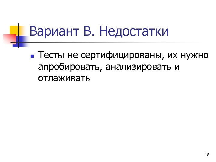 Вариант В. Недостатки n Тесты не сертифицированы, их нужно апробировать, анализировать и отлаживать 18