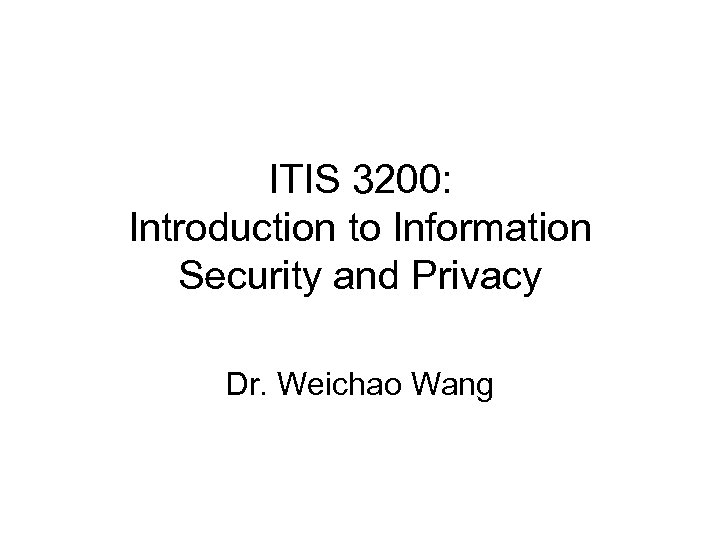 ITIS 3200: Introduction to Information Security and Privacy Dr. Weichao Wang 