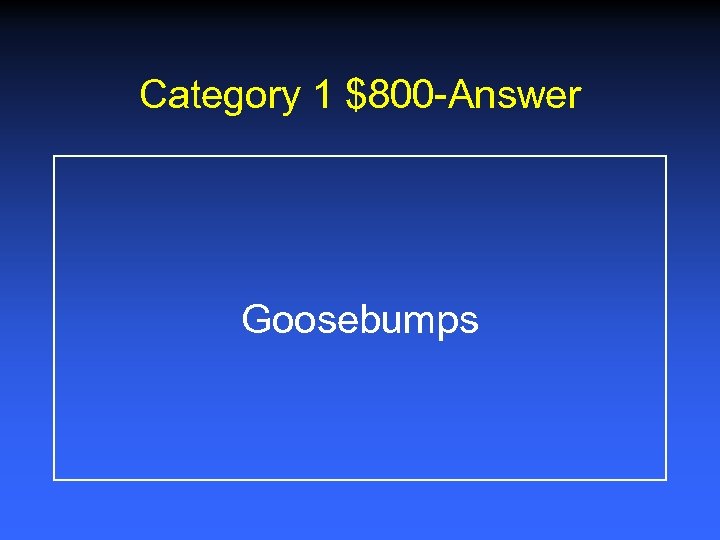 Category 1 $800 -Answer Goosebumps 