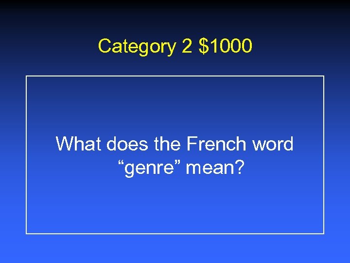 Category 2 $1000 What does the French word “genre” mean? 