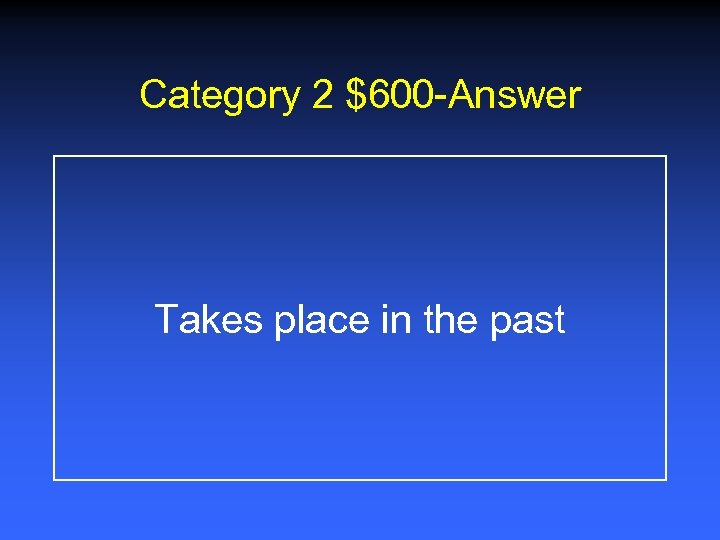 Category 2 $600 -Answer Takes place in the past 