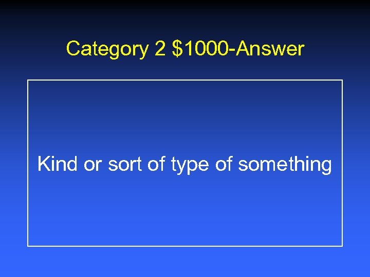 Category 2 $1000 -Answer Kind or sort of type of something 