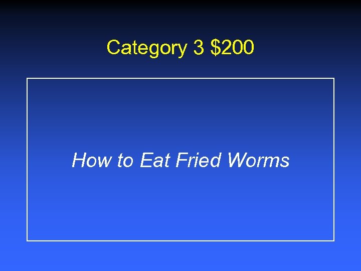 Category 3 $200 How to Eat Fried Worms 