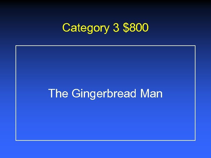 Category 3 $800 The Gingerbread Man 