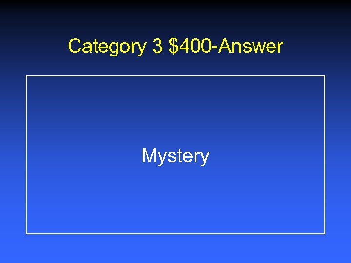 Category 3 $400 -Answer Mystery 