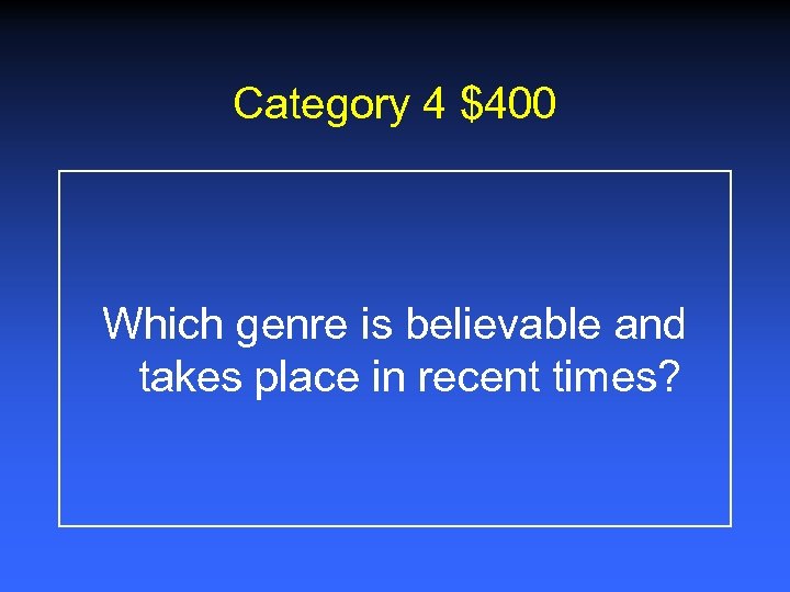 Category 4 $400 Which genre is believable and takes place in recent times? 