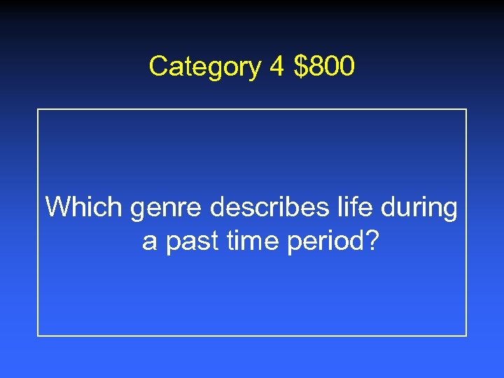 Category 4 $800 Which genre describes life during a past time period? 