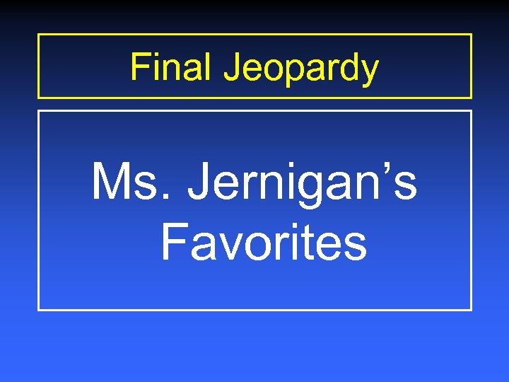 Final Jeopardy Ms. Jernigan’s Favorites 