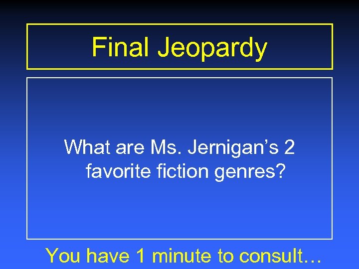 Final Jeopardy What are Ms. Jernigan’s 2 favorite fiction genres? You have 1 minute