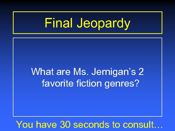 Final Jeopardy What are Ms. Jernigan’s 2 favorite fiction genres? You have 30 seconds