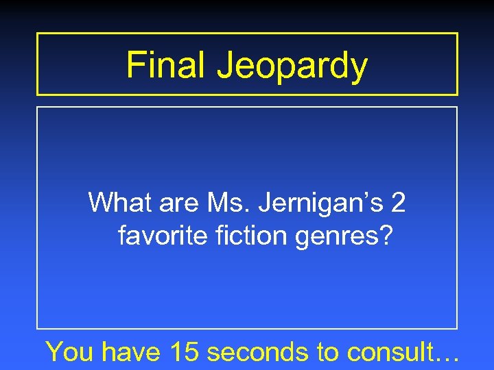 Final Jeopardy What are Ms. Jernigan’s 2 favorite fiction genres? You have 15 seconds