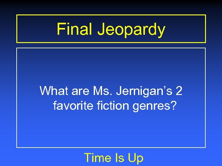 Final Jeopardy What are Ms. Jernigan’s 2 favorite fiction genres? Time Is Up 