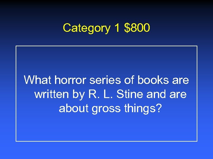 Category 1 $800 What horror series of books are written by R. L. Stine