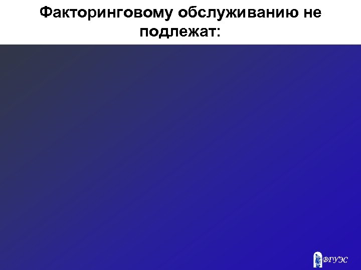 Факторинговому обслуживанию не подлежат: 