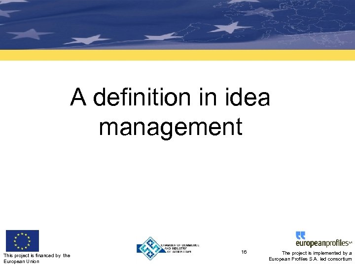 A definition in idea management This project is financed by the European Union 16