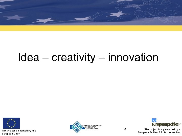 Idea – creativity – innovation This project is financed by the European Union 3