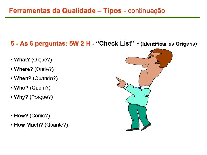 Ferramentas da Qualidade – Tipos - continuação 5 - As 6 perguntas: 5 W