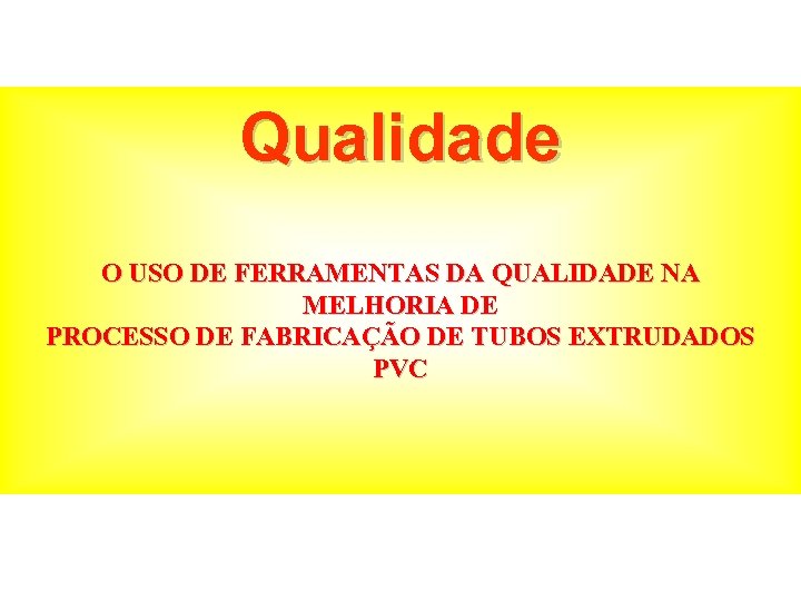 Qualidade O USO DE FERRAMENTAS DA QUALIDADE NA MELHORIA DE PROCESSO DE FABRICAÇÃO DE