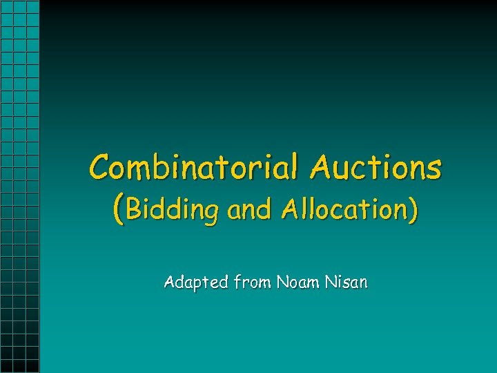 Combinatorial Auctions (Bidding and Allocation) Adapted from Noam Nisan 