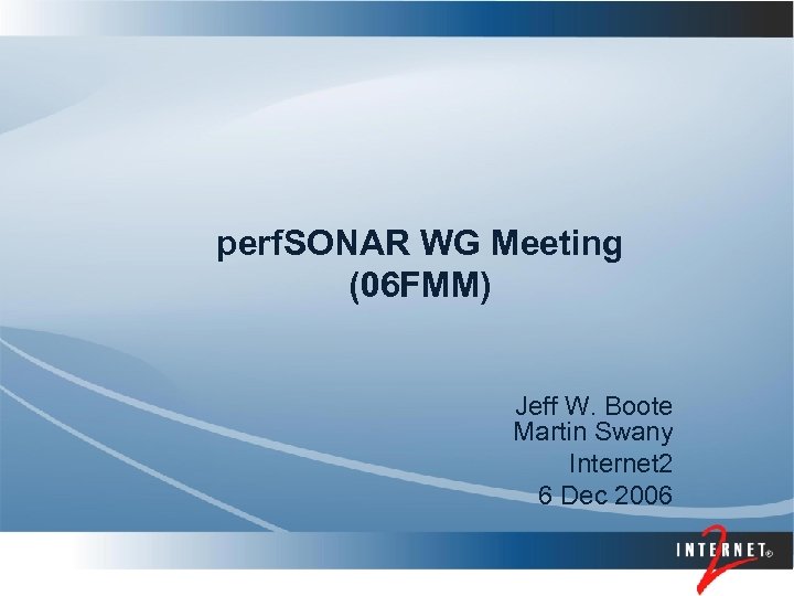 perf. SONAR WG Meeting (06 FMM) Jeff W. Boote Martin Swany Internet 2 6