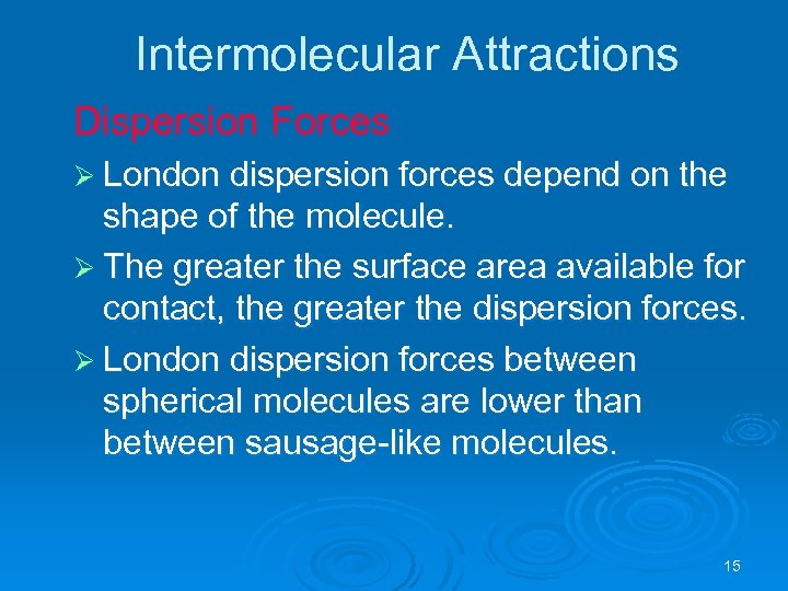 Intermolecular Attractions Dispersion Forces Ø London dispersion forces depend on the shape of the