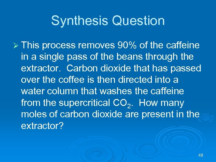 Synthesis Question Ø This process removes 90% of the caffeine in a single pass